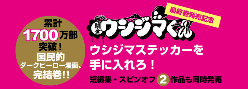 累計1700万部突破！国民的ダークヒーロー漫画、完結巻！！ 『闇金ウシジマくん』最終巻発売記念 ウシジマステッカーを手に入れろ！ 短編集・スピンオフ２作品も同時発売！！